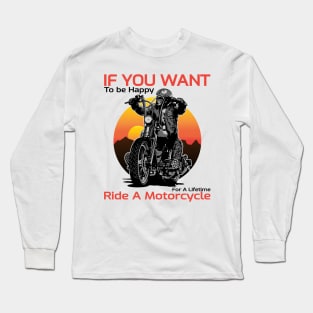 If you want to be happy for a lifetime, Ride a motorcycle, Born to ride, Live to ride Long Sleeve T-Shirt